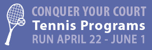 Conquer Your Court Tennis Programs run April 22 through June 1