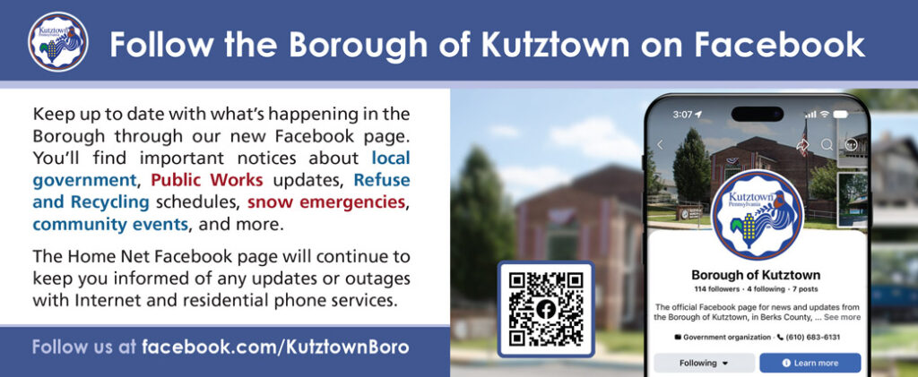 Follow the Borough of Kutztown on Facebook. Keep up to date with what’s happening in the Borough through our new Facebook page. You’ll find important notices about local government, Public Works updates, Refuse and Recycling schedules, snow emergencies, community events, and more. The Home Net Facebook page will continue to keep you informed of any updates or outages with Internet and residential phone services. Follow us at facebook.com/KutztownBoro