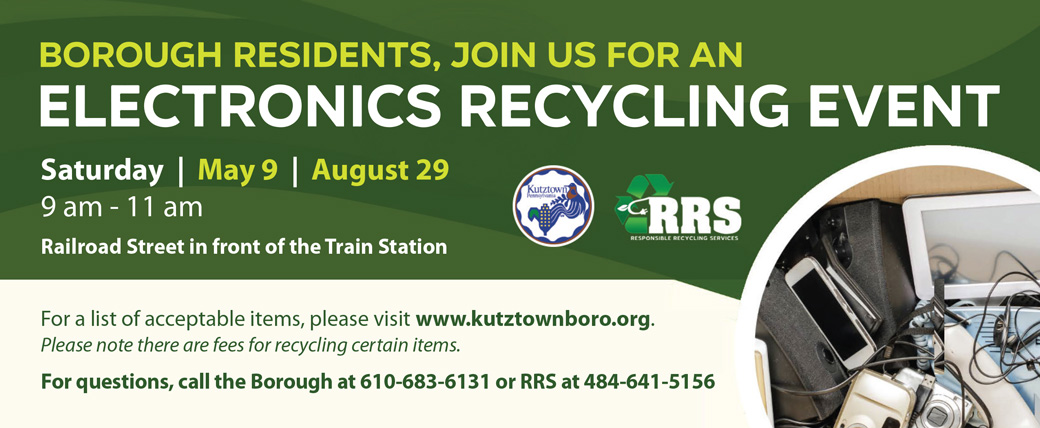 Borough Residents, join us for an Electronics Recycling Event on Saturday, May 9 and Saturday, August 29, from 9 am to 11 am on Railroad Street, in front of the Train Station. For a list of acceptable items, please download the PDF at https://www.kutztownboro.org/event/electronics-recycling-day-may-26/ . Please note there are fees for recycling certain items. For questions, call the Borough at 610-683-6131 or RRS at 484-641-5156. 