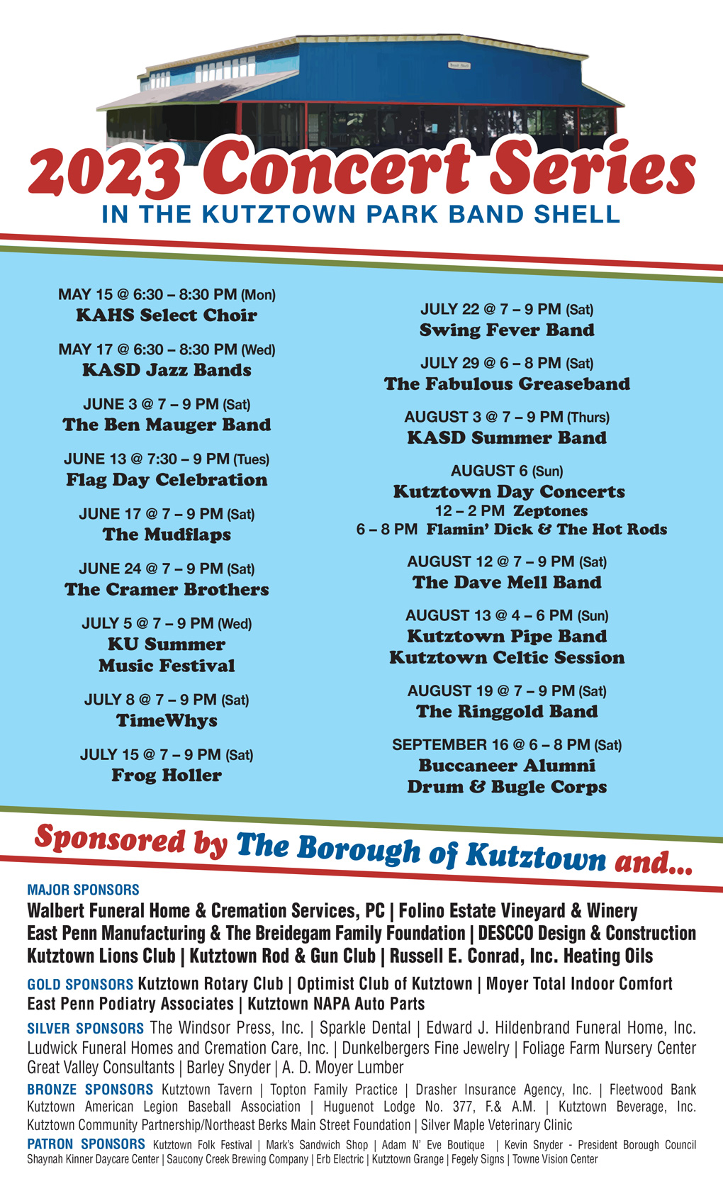 2023 Concert Series in the Kutztown Park Band Shell. The schedule is as follows: Monday, May 15 from 6:30 to 8:30 pm is KAHS Select Choir; Wednesday, May 17 from 6:30 to 8:30 pm is KASD Jazz Bands; Saturday, June 3 at 7 to 9 pm is The Ben Mauger Band; Tuesday, June 13 at 7:30 to 9 pm is Flag Day Celebration; Saturday, June 17 from 7 to 9 pm is The Mudflaps; Saturday, June 24 at 7 to 9 pm is The Cramer Brothers; Wednesday, July 5 at 7 to 9 pm is the KU Summer Music Festival; Saturday, July 8 at 7 to 9 pm is TimeWhys; Saturday, July 15 at 7 to 9 pm is Frog Holler; Saturday, July 22 at 7 to 9 pm is Swing Fever Band; Saturday, July 29 at 6 to 8 pm is The Fabulous Greaseband; Thursday, August 3 at 7 to 9 pm is KASD Summer Band; Sunday, August 6 are Kutztown Day Concerts, including the Zeptones from 12 to 2 pm, and Flamin’ Dick and the Hot Rods from 6 to 8 pm; Saturday, August 12 at 7 to 9 pm is The Dave Mell Band; Sunday, August 13 at 4 to 6 pm is Kutztown Pipe Band, Kutztown Celtic Session; Saturday, August 19 at 7 to 9 pm is The Ringgold Band; and Saturday, September 16 at 6 to 8 pm is Buccaneer Alumni Drum & Bugle Corps. 