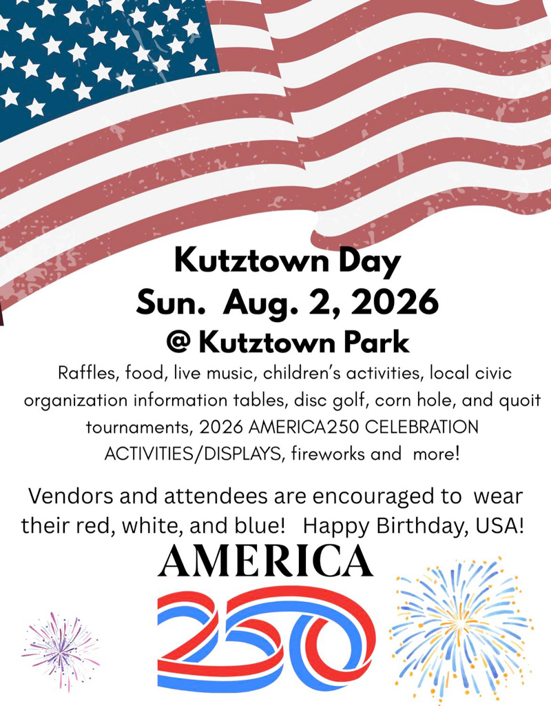 Kutztown Day is Sunday, August 2, 2026 at the Kutztown Park. Raffles, food, live music, children's activities, local civic organization information tables, disc golf, corn hole, and quoit tournaments, 2026 AMERICA250 CELEBRATION ACTIVITIES/DISPLAYS, fireworks and more! Vendors and attendees are encouraged to wear their red, white, and blue! Happy Birthday, USA!