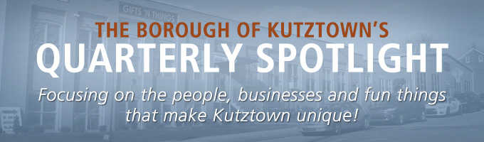 The Borough of Kutztown's Quarterly Spotlight: Focusing on the people, businesses and fun things that make Kutztown unique!