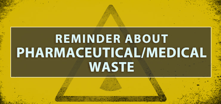 REMINDER ABOUT PHARMACEUTICAL/MEDICAL WASTE
